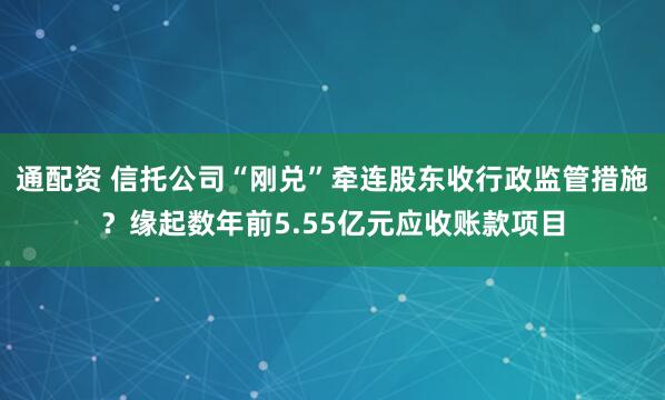 通配资 信托公司“刚兑”牵连股东收行政监管措施？缘起数年前5.55亿元应收账款项目