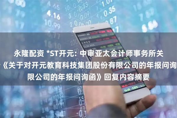 永隆配资 *ST开元: 中审亚太会计师事务所关于深圳证券交易所《关于对开元教育科技集团股份有限公司的年报问询函》回复内容摘要