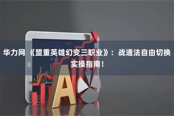 华力网 《盟重英雄幻变三职业》：战道法自由切换实操指南！