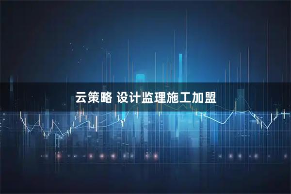 云策略 设计监理施工加盟