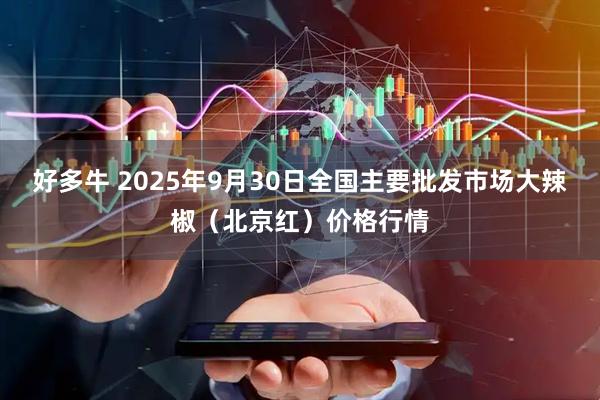 好多牛 2025年9月30日全国主要批发市场大辣椒（北京红）价格行情