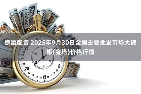 稳赢配资 2025年9月30日全国主要批发市场大辣椒(金塔)价格行情